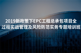 2019新政策下EPC工程总承包项目全过程实战管理及风险防范实务专题培训班